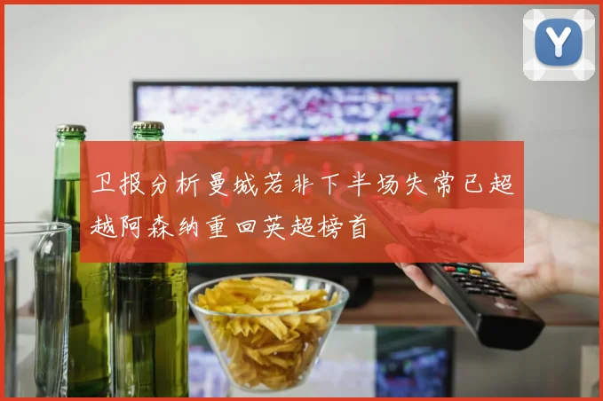 卫报分析曼城若非下半场失常已超越阿森纳重回英超榜首