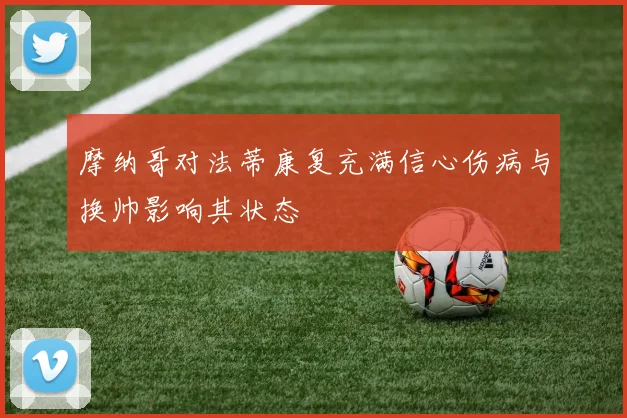 摩纳哥对法蒂康复充满信心伤病与换帅影响其状态