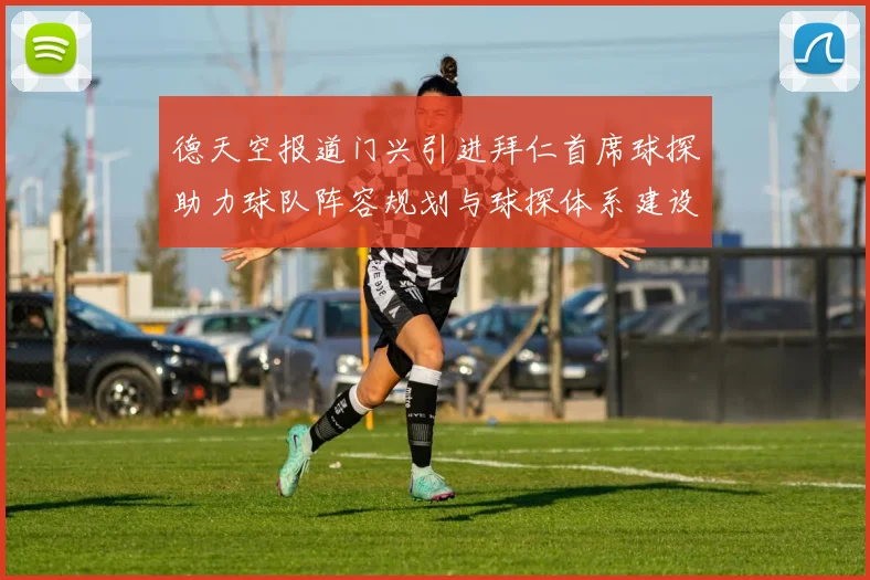 德天空报道门兴引进拜仁首席球探助力球队阵容规划与球探体系建设