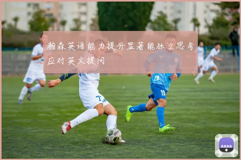瀚森英语能力提升显著能独立思考应对英文提问