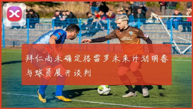 拜仁尚未确定格雷罗未来计划明春与球员展开谈判