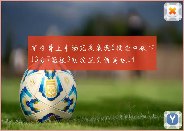 字母哥上半场完美表现6投全中砍下13分7篮板3助攻正负值高达14