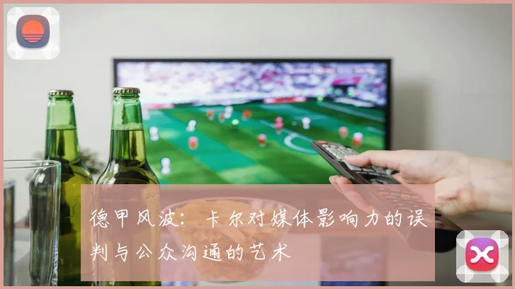德甲风波：卡尔对媒体影响力的误判与公众沟通的艺术