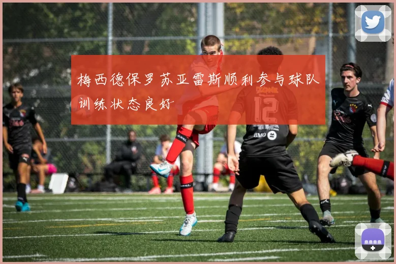 梅西德保罗苏亚雷斯顺利参与球队训练状态良好