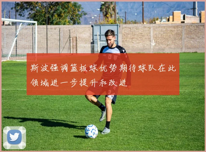 斯波强调篮板球优势期待球队在此领域进一步提升和改进