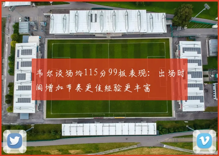 韦尔谈场均115分99板表现：出场时间增加节奏更佳经验更丰富