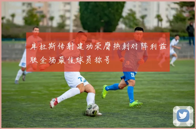 库杜斯传射建功荣膺热刺对阵利兹联全场最佳球员称号