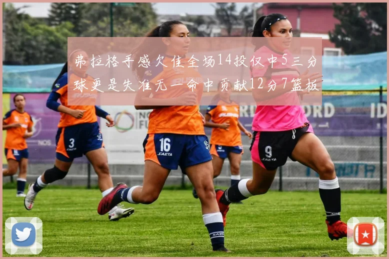 弗拉格手感欠佳全场14投仅中5三分球更是失准无一命中贡献12分7篮板
