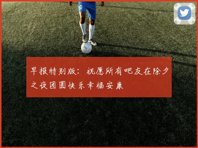 早报特别版：祝愿所有吧友在除夕之夜团圆快乐幸福安康
