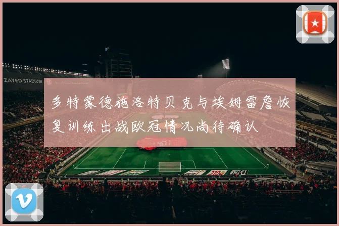 多特蒙德施洛特贝克与埃姆雷詹恢复训练出战欧冠情况尚待确认