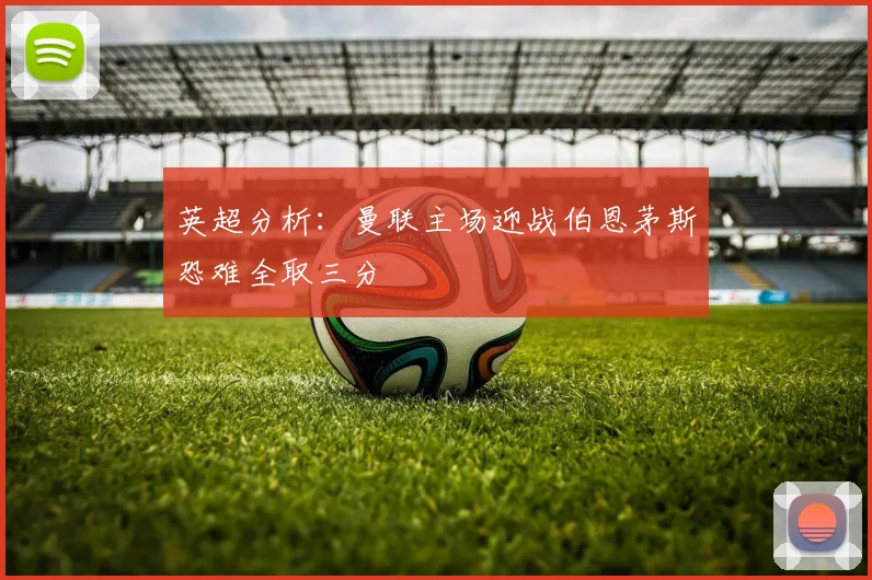 英超分析：曼联主场迎战伯恩茅斯恐难全取三分