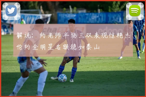 解说：约老师半场三双表现惊艳杰伦约全明星名额稳如泰山