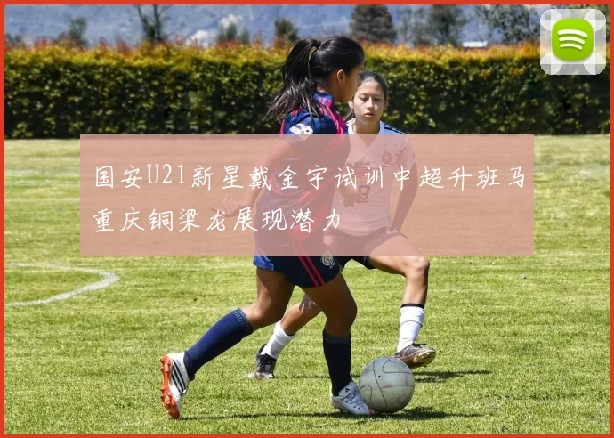 国安U21新星戴金宇试训中超升班马重庆铜梁龙展现潜力