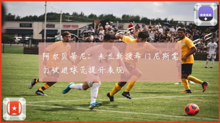 阿尔贝蒂尼：米兰新援希门尼斯需打破进球荒提升表现