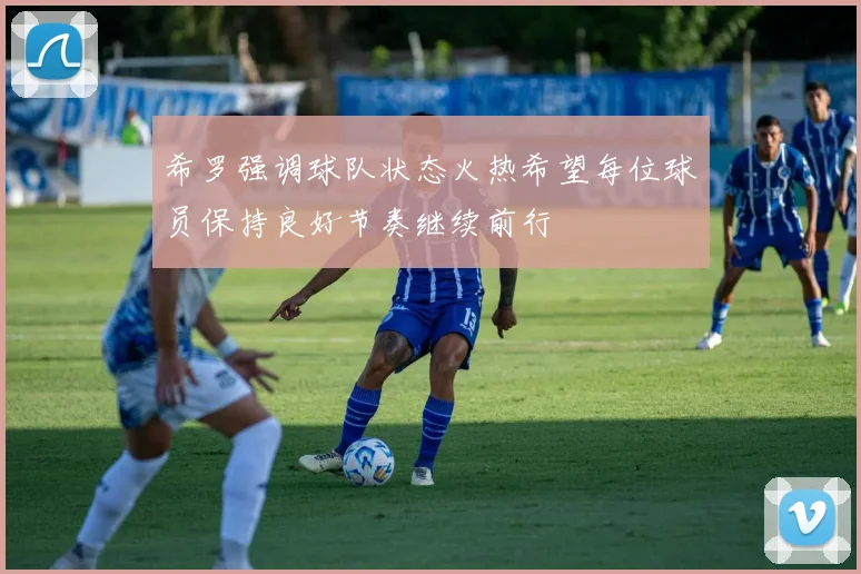 希罗强调球队状态火热希望每位球员保持良好节奏继续前行