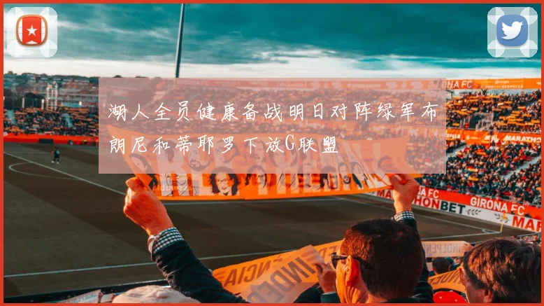 湖人全员健康备战明日对阵绿军布朗尼和蒂耶罗下放G联盟