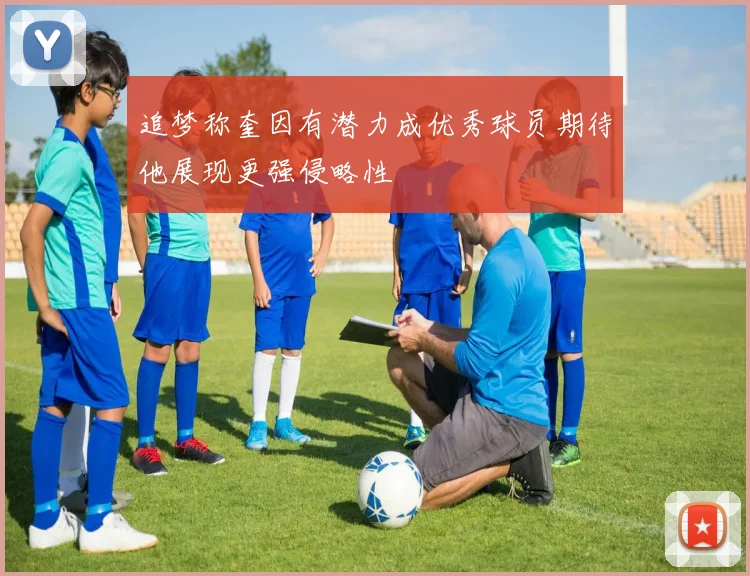 追梦称奎因有潜力成优秀球员期待他展现更强侵略性